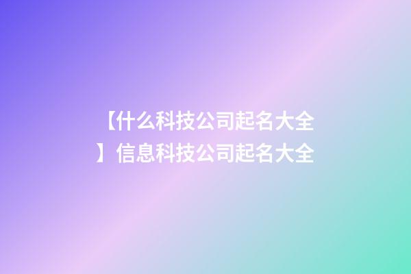 【什么科技公司起名大全】信息科技公司起名大全-第1张-公司起名-玄机派