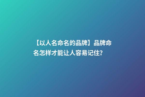 【以人名命名的品牌】品牌命名怎样才能让人容易记住？-第1张-商标起名-玄机派