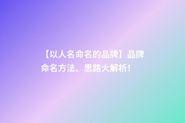 【以人名命名的品牌】品牌命名方法、思路大解析！-第1张-商标起名-玄机派