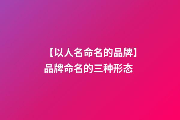 【以人名命名的品牌】品牌命名的三种形态-第1张-商标起名-玄机派