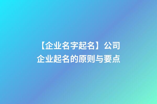 【企业名字起名】公司企业起名的原则与要点-第1张-公司起名-玄机派