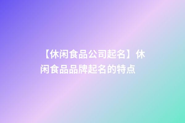 【休闲食品公司起名】休闲食品品牌起名的特点-第1张-公司起名-玄机派