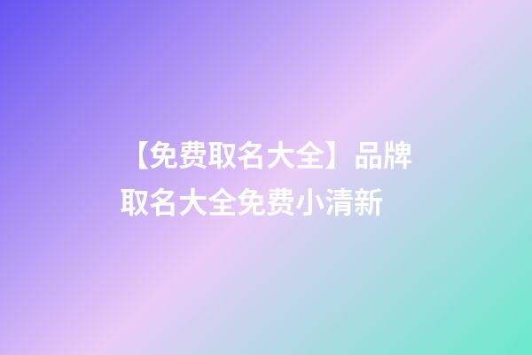 【免费取名大全】品牌取名大全免费小清新-第1张-商标起名-玄机派