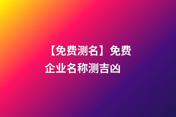 【免费测名】免费企业名称测吉凶-第1张-公司起名-玄机派