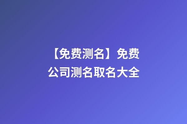 【免费测名】免费公司测名取名大全