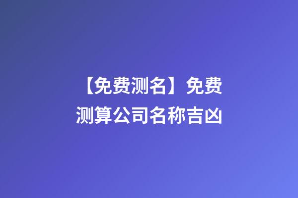 【免费测名】免费测算公司名称吉凶-第1张-公司起名-玄机派