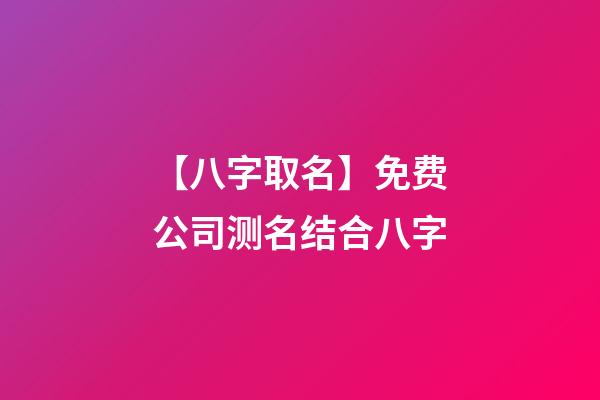 【八字取名】免费公司测名结合八字