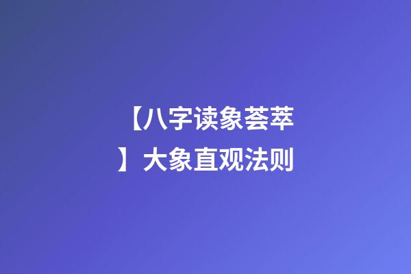 【八字读象荟萃】大象直观法则