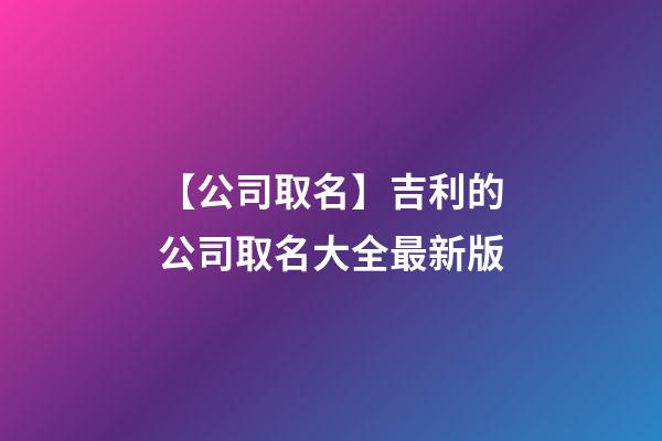 【公司取名】吉利的公司取名大全最新版-第1张-公司起名-玄机派