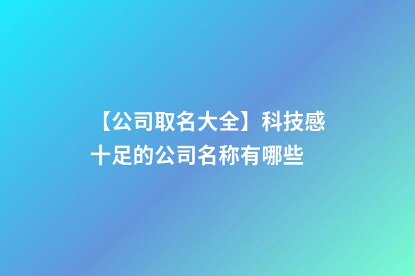 【公司取名大全】科技感十足的公司名称有哪些-第1张-公司起名-玄机派