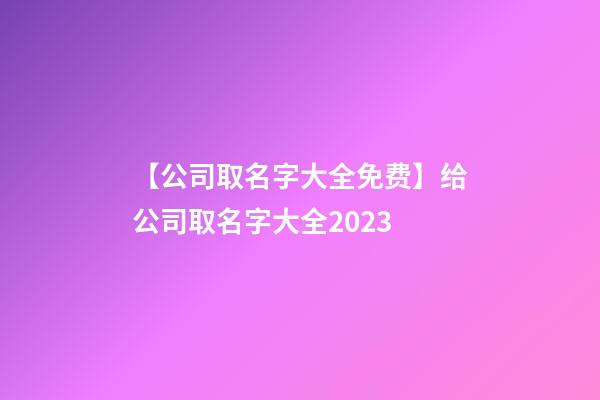 【公司取名字大全免费】给公司取名字大全2023-第1张-公司起名-玄机派