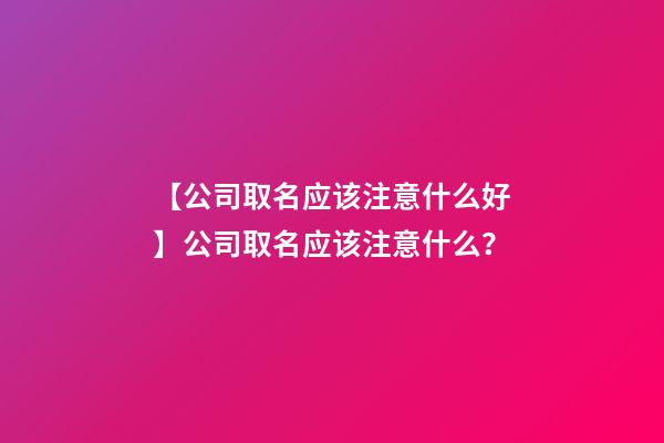 【公司取名应该注意什么好】公司取名应该注意什么？-第1张-公司起名-玄机派