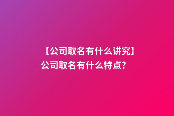 【公司取名有什么讲究】公司取名有什么特点？