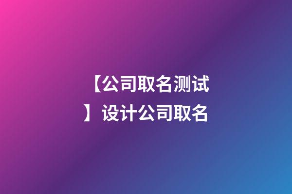 【公司取名测试】设计公司取名-第1张-公司起名-玄机派