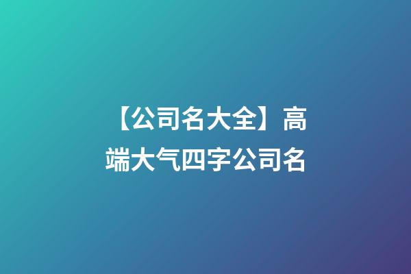 【公司名大全】高端大气四字公司名