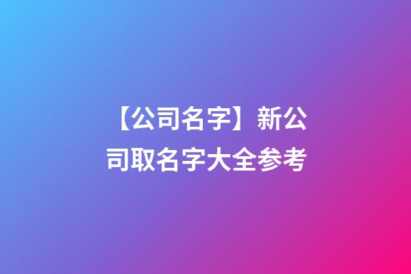 【公司名字】新公司取名字大全参考-第1张-公司起名-玄机派