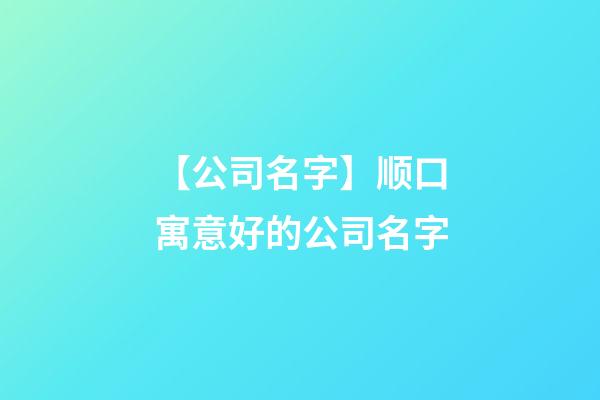 【公司名字】顺口寓意好的公司名字-第1张-公司起名-玄机派