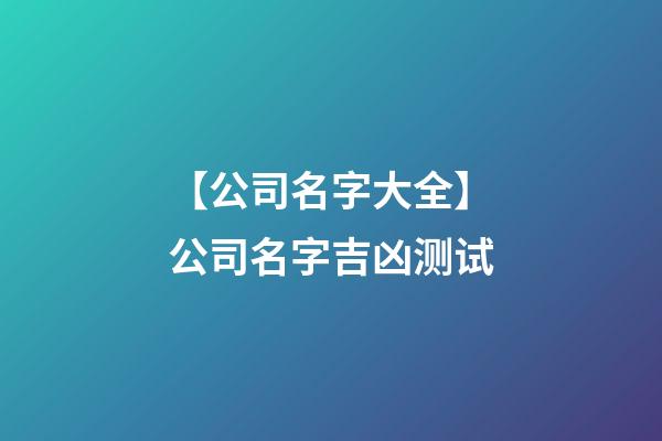 【公司名字大全】公司名字吉凶测试-第1张-公司起名-玄机派