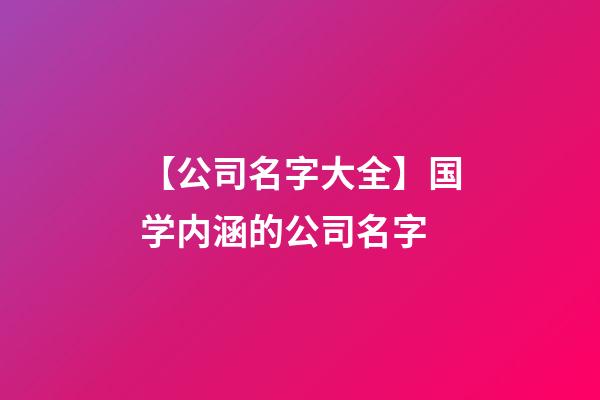 【公司名字大全】国学内涵的公司名字-第1张-公司起名-玄机派