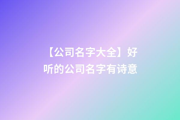 【公司名字大全】好听的公司名字有诗意