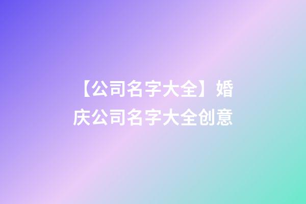 【公司名字大全】婚庆公司名字大全创意-第1张-公司起名-玄机派