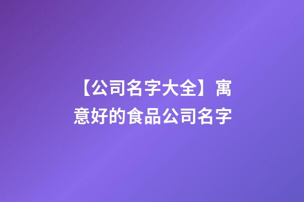 【公司名字大全】寓意好的食品公司名字