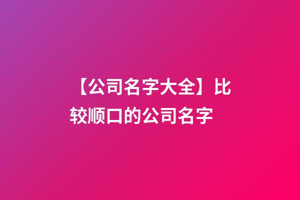 【公司名字大全】比较顺口的公司名字