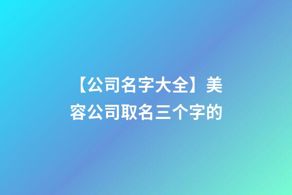 【公司名字大全】美容公司取名三个字的-第1张-公司起名-玄机派