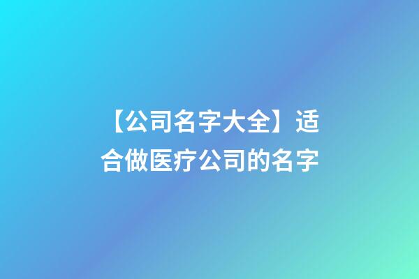 【公司名字大全】适合做医疗公司的名字-第1张-公司起名-玄机派