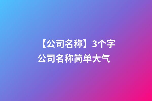 【公司名称】3个字公司名称简单大气-第1张-公司起名-玄机派