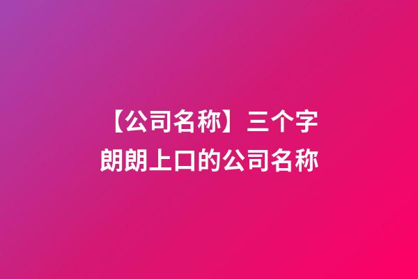 【公司名称】三个字朗朗上口的公司名称-第1张-公司起名-玄机派