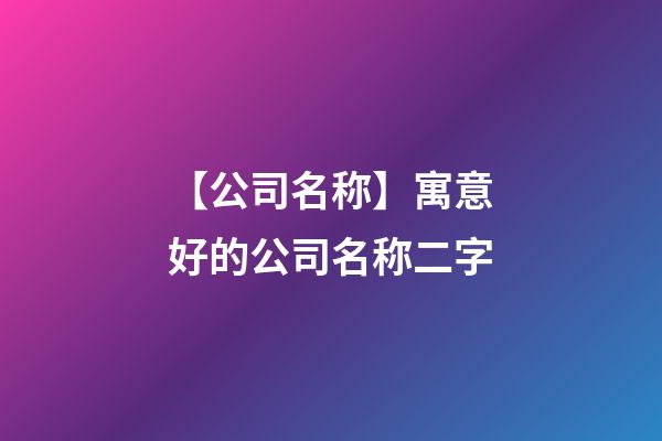 【公司名称】寓意好的公司名称二字-第1张-公司起名-玄机派