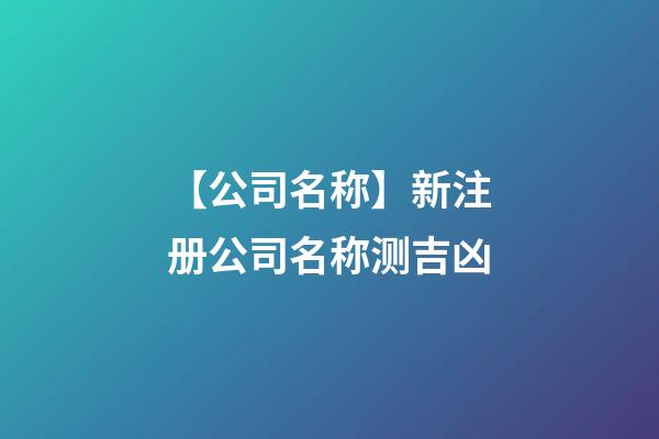 【公司名称】新注册公司名称测吉凶-第1张-公司起名-玄机派