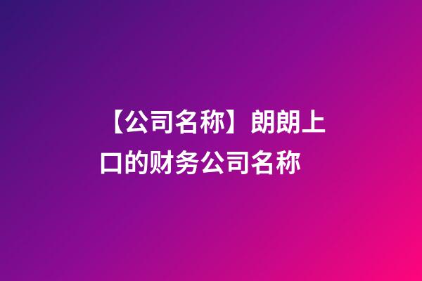 【公司名称】朗朗上口的财务公司名称