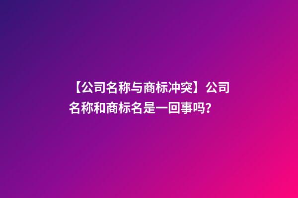 【公司名称与商标冲突】公司名称和商标名是一回事吗？-第1张-公司起名-玄机派