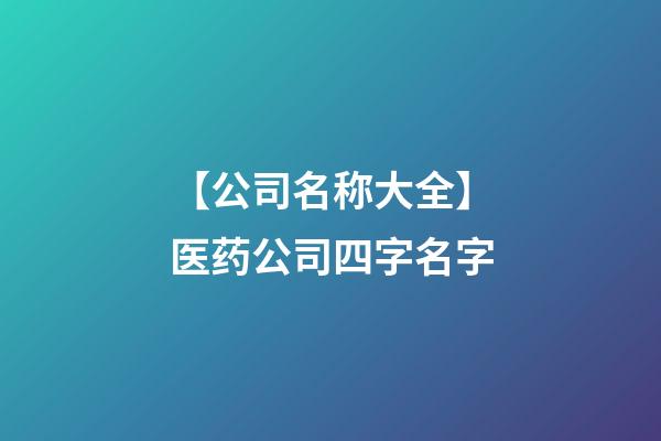 【公司名称大全】医药公司四字名字-第1张-公司起名-玄机派