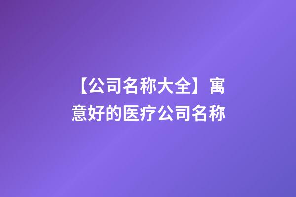 【公司名称大全】寓意好的医疗公司名称-第1张-公司起名-玄机派