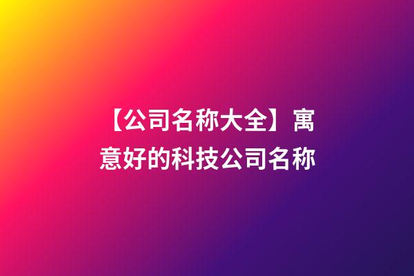 【公司名称大全】寓意好的科技公司名称