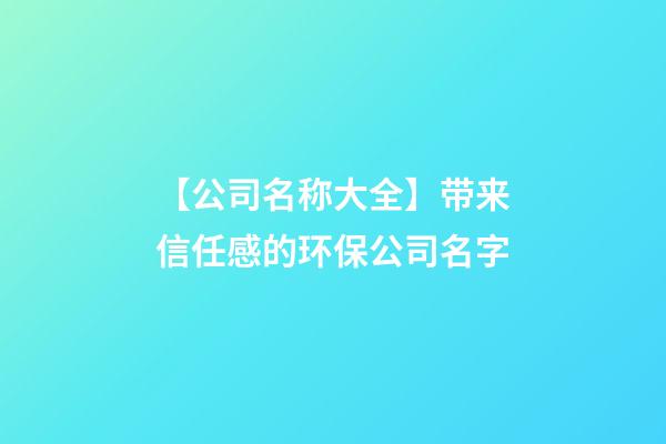 【公司名称大全】带来信任感的环保公司名字-第1张-公司起名-玄机派