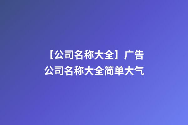 【公司名称大全】广告公司名称大全简单大气