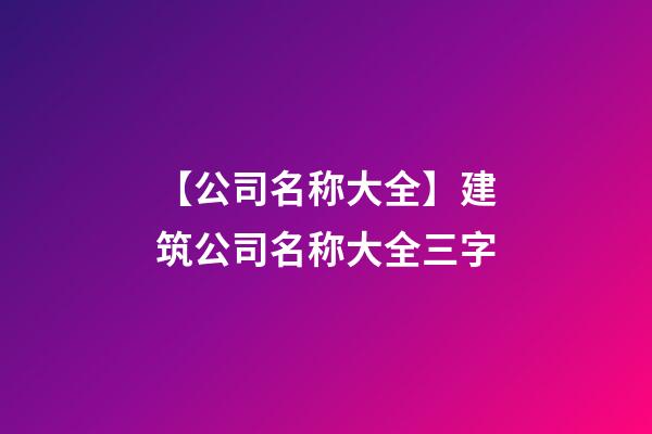 【公司名称大全】建筑公司名称大全三字-第1张-公司起名-玄机派