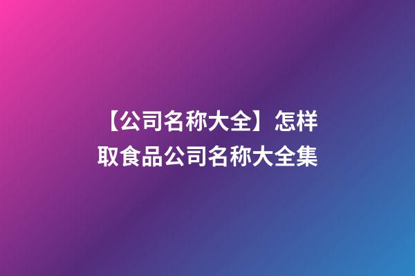 【公司名称大全】怎样取食品公司名称大全集