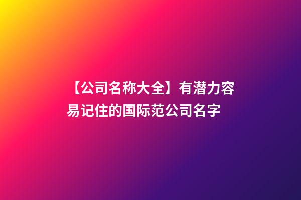 【公司名称大全】有潜力容易记住的国际范公司名字-第1张-公司起名-玄机派