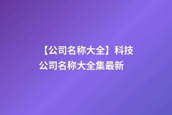 【公司名称大全】科技公司名称大全集最新-第1张-公司起名-玄机派