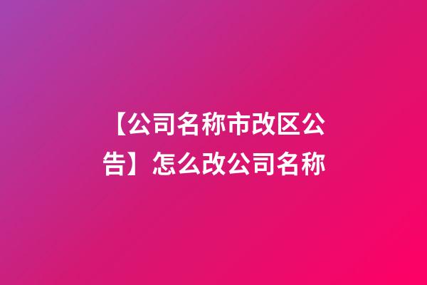 【公司名称市改区公告】怎么改公司名称-第1张-公司起名-玄机派