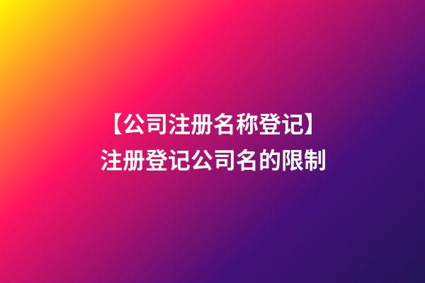 【公司注册名称登记】注册登记公司名的限制-第1张-公司起名-玄机派