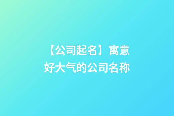 【公司起名】寓意好大气的公司名称-第1张-公司起名-玄机派