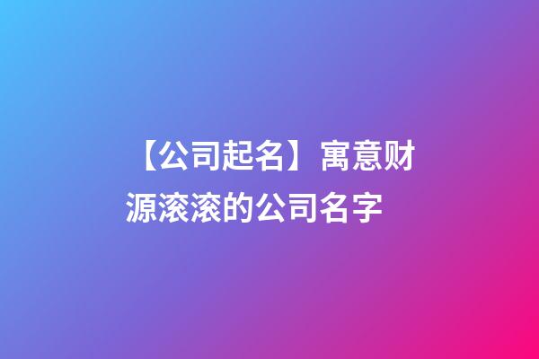 【公司起名】寓意财源滚滚的公司名字