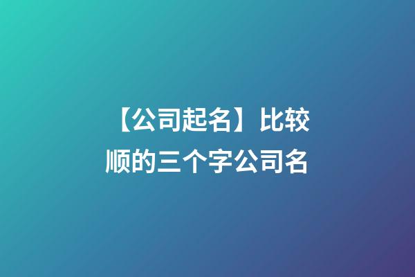 【公司起名】比较顺的三个字公司名