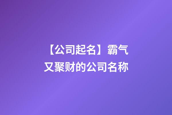 【公司起名】霸气又聚财的公司名称-第1张-公司起名-玄机派